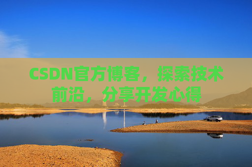 CSDN官方博客,探索技术前沿,分享开发心得