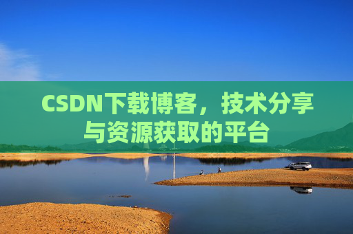 CSDN下载博客,技术分享与资源获取的平台