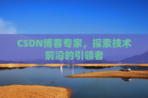 CSDN博客专家，探索技术前沿的引领者